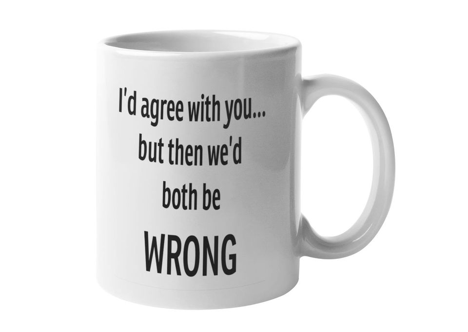 I'd agree with you Funny Coffee Mug | 11oz Coffee Cup | CM1008