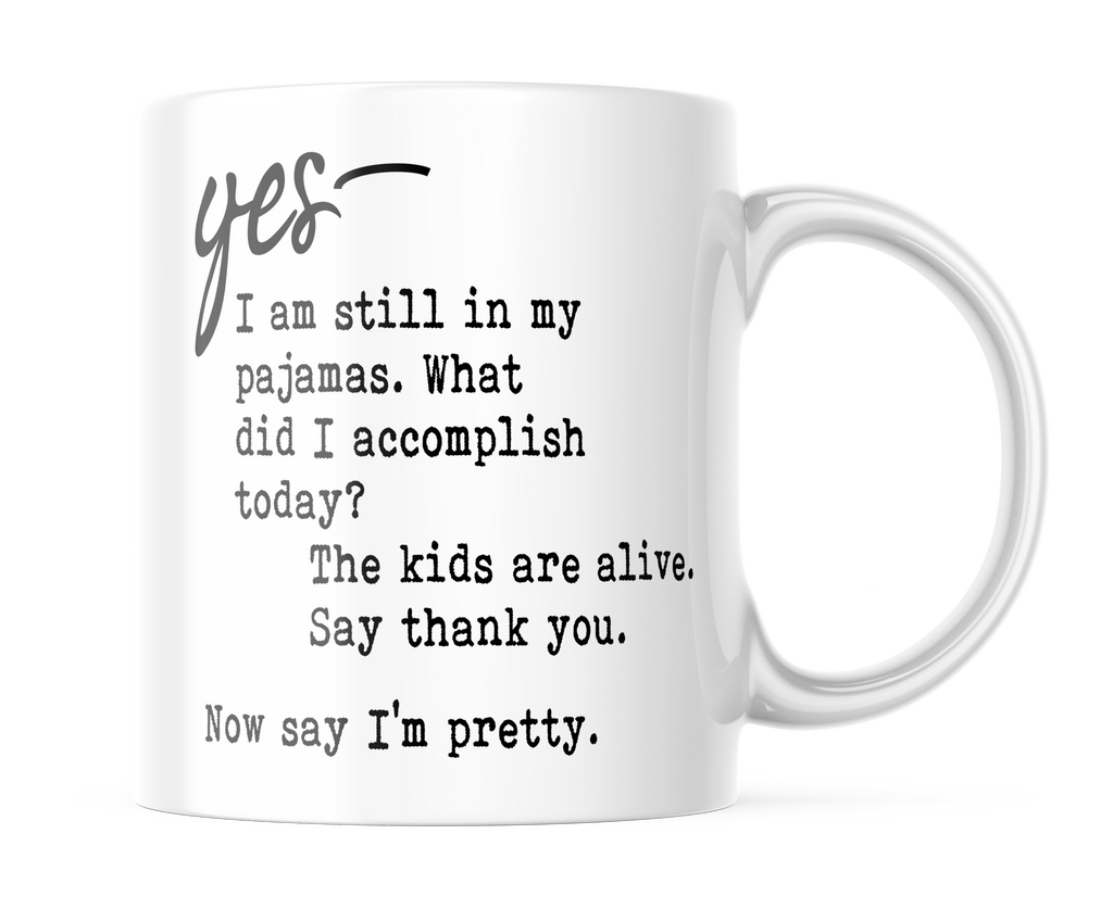 Yes I'm Still In My Pajamas, Now Say I'm Pretty | Funny Mom Coffee Cup | CM384