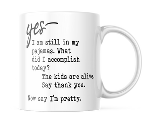 Yes I'm Still In My Pajamas, Now Say I'm Pretty | Funny Mom Coffee Cup | CM384