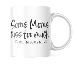 Some Moms Cuss too Much, Its Me, I'm Some Moms | Funny Mug for Moms | CM386