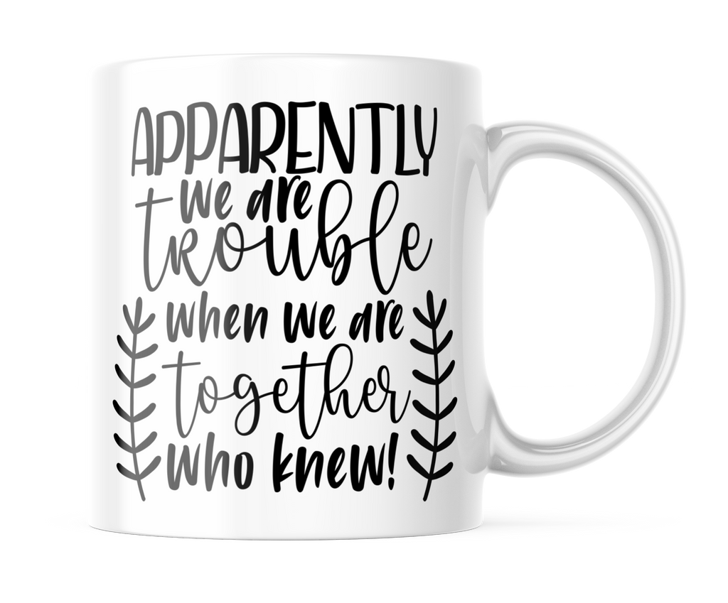 Apparently We Are Trouble When We Are Together | Funny BFF Mug | CM388