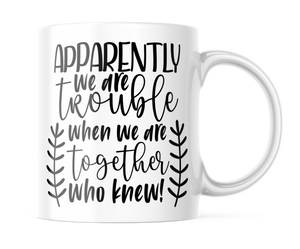 Apparently We Are Trouble When We Are Together | Funny BFF Mug | CM388