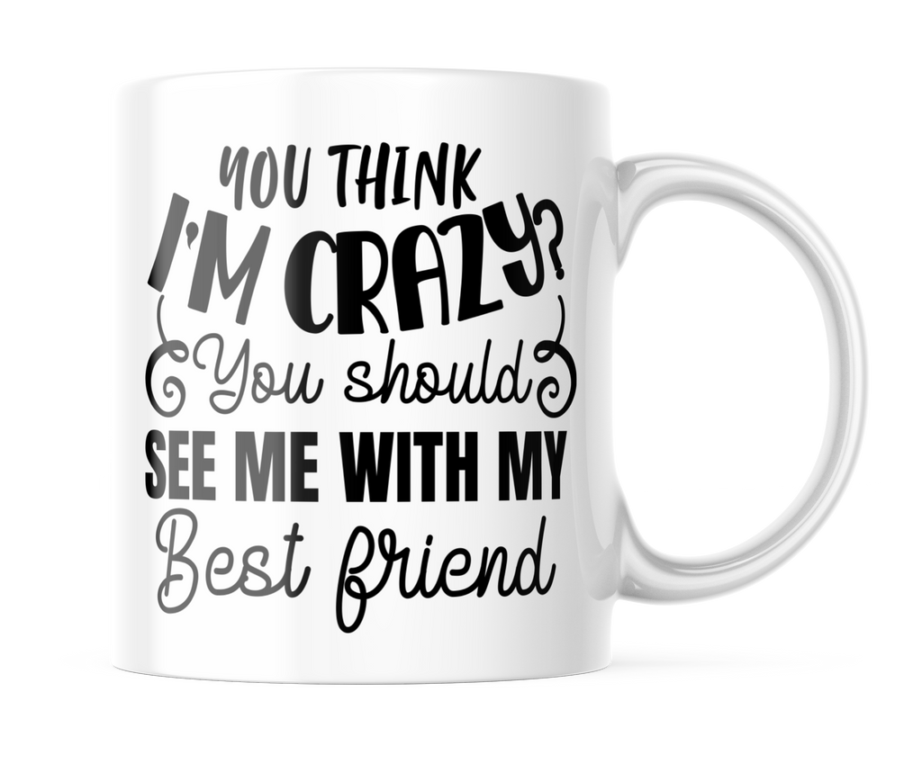 You Think I'm Crazy, You Should See Me With My Best Friend | Funny BFF Mug | CM402