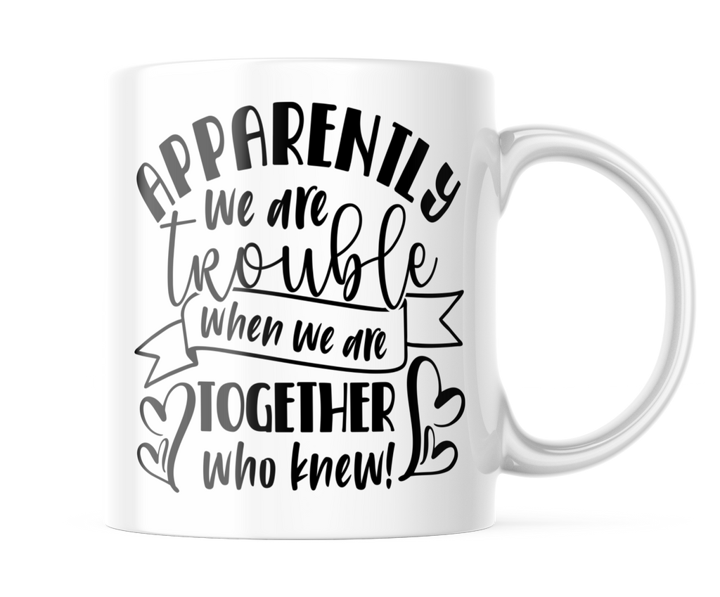 Apparently We Are Trouble When We Are Together | Funny BFF Mug | CM380