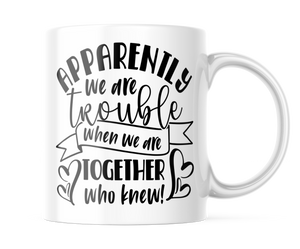 Apparently We Are Trouble When We Are Together | Funny BFF Mug | CM380