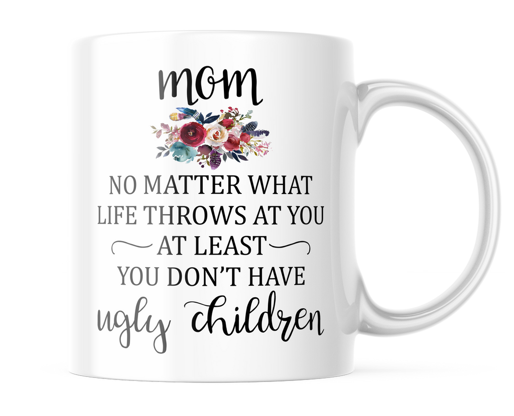 Mom At Least You Didn't Have Ugly Children | Funny Mug for Moms | CM405