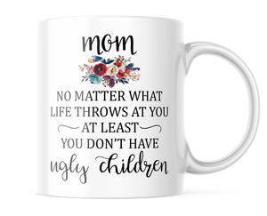 Mom At Least You Didn't Have Ugly Children | Funny Mug for Moms | CM405