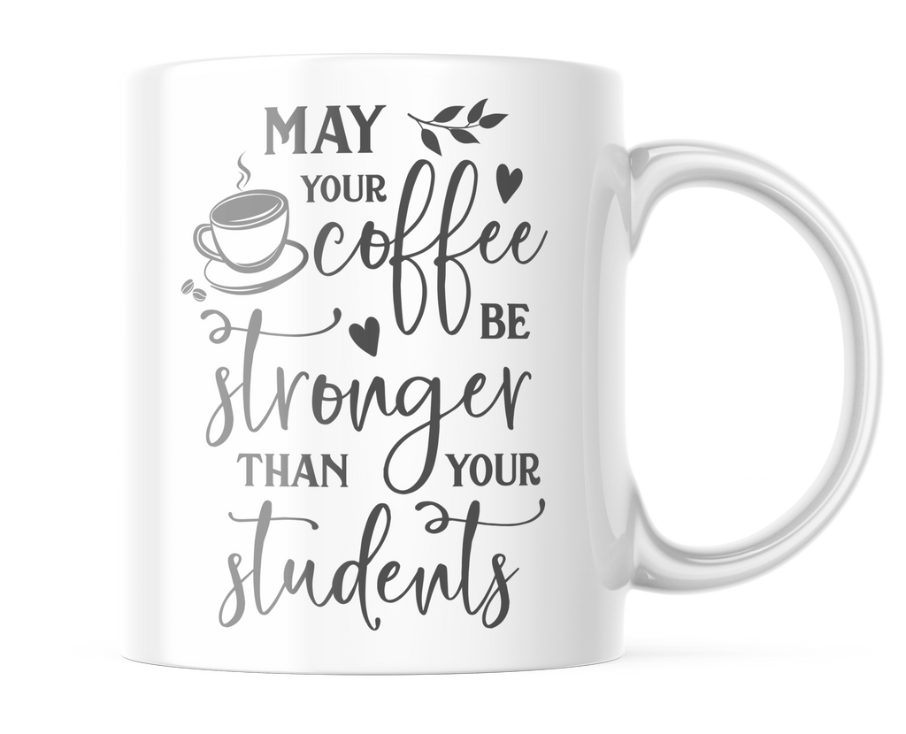 May Your Coffee Be Stronger Than Your Students | Funny Teacher Mug |CM412