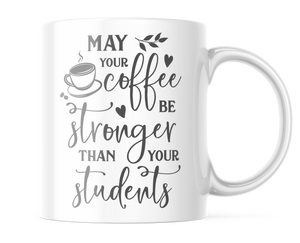 May Your Coffee Be Stronger Than Your Students | Funny Teacher Mug |CM412