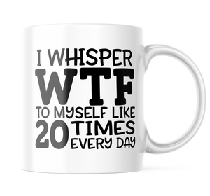 I Whisper WTF To Myself Funny Coffee Mug | 11oz. Coffee Cup CM860