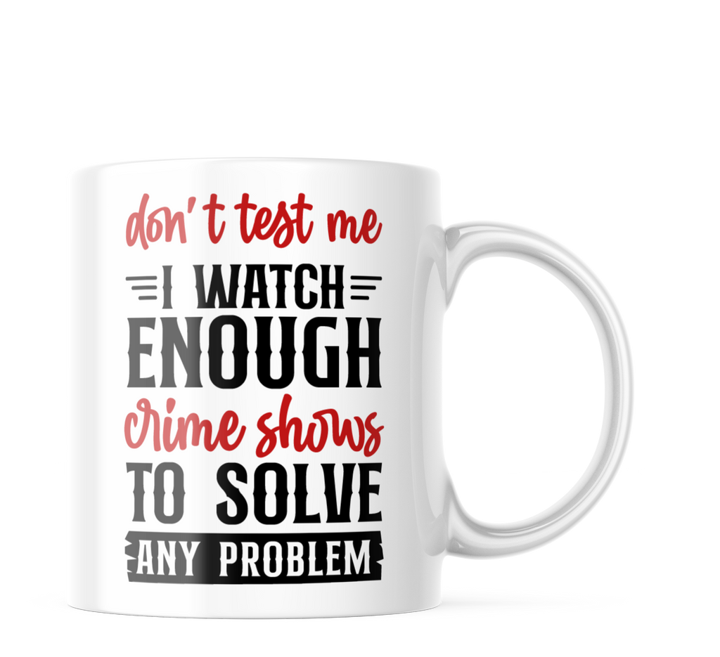 Don't Test Me I Watch Crime Shows Funny Coffee Mug | 11oz. Coffee Cup CM997