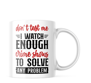 Don't Test Me I Watch Crime Shows Funny Coffee Mug | 11oz. Coffee Cup CM997