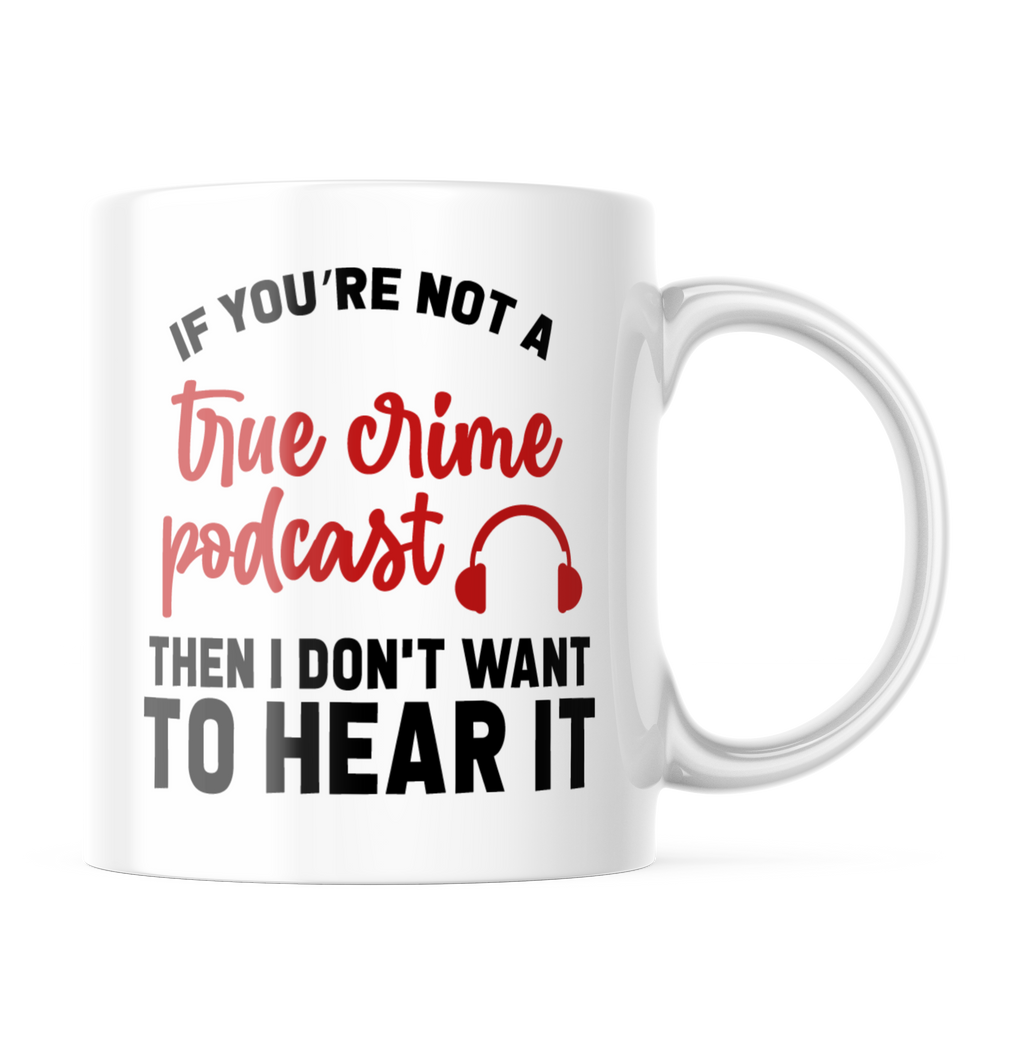 If You're Not A True Crime Podcast Then I Don't Want To Hear It | 11oz. Funny Coffee Mug Cup CM1011