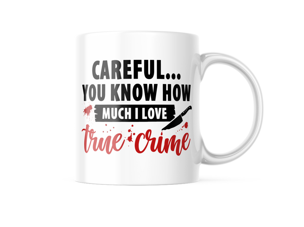 Careful...You know How Much I Love True Crime Funny Coffee Mug | 11oz. Coffee Cup CM1018