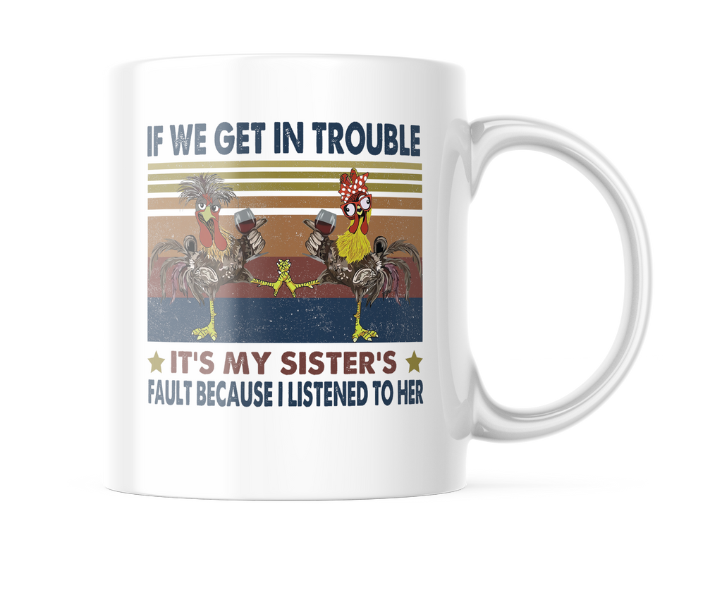 If We Get In Trouble It's My Sister's Fault Because I Listened To Her Stars - Crazy Chicken, Chickens With Wine, Sister Gift, White 11oz Coffee Mug CM1104